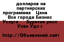 70 долларов на партнерских программах › Цена ­ 670 - Все города Бизнес » Услуги   . Бурятия респ.,Улан-Удэ г.